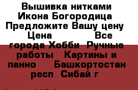 Вышивка нитками Икона Богородица. Предложите Вашу цену! › Цена ­ 12 000 - Все города Хобби. Ручные работы » Картины и панно   . Башкортостан респ.,Сибай г.